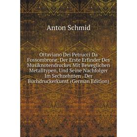 

Книга Ottaviano Dei Petrucci Da Fossombrone, Der Erste Erfinder Des Musiknotendruckes Mit Beweglichen Metalltypen, Und Seine Nachfolger Im Sechzehnten