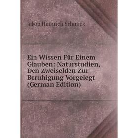 

Книга Ein Wissen Für Einem Glauben: Naturstudien, Den Zweiselden Zur Beruhigung Vorgelegt (German Edition)