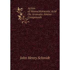 

Книга Action of Monochloracetic Acid On Aromatic Amino Compounds