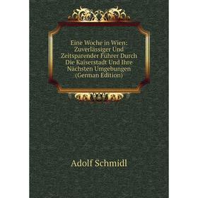 

Книга Eine Woche in Wien: Zuverlässiger Und Zeitsparender Führer Durch Die Kaiserstadt Und Ihre Nächsten Umgebungen