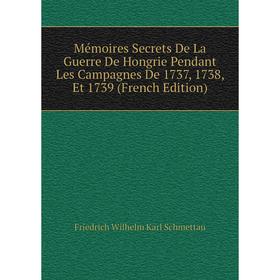 

Книга Mémoires Secrets De La Guerre De Hongrie Pendant Les Campagnes De 1737, 1738, Et 1739