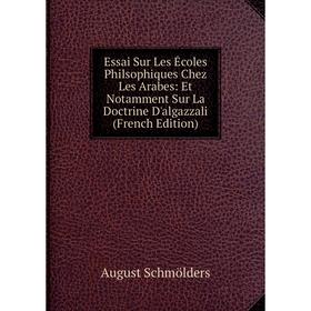 

Книга Essai Sur Les Écoles Philsophiques Chez Les Arabes: Et Notamment Sur La Doctrine D'algazzali