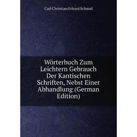 

Книга Wörterbuch Zum Leichtern Gebrauch Der Kantischen Schriften, Nebst Einer Abhandlung (German Edition)