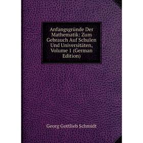 

Книга Anfangsgründe Der Mathematik: Zum Gebrauch Auf Schulen Und Universitäten, Volume 1 (German Edition)