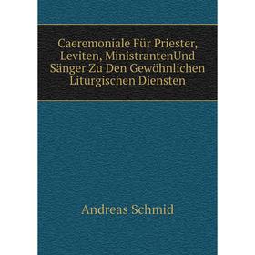 

Книга Caeremoniale Für Priester, Leviten, MinistrantenUnd Sänger Zu Den Gewöhnlichen Liturgischen Diensten