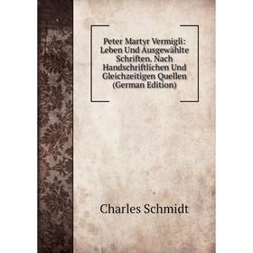 

Книга Peter Martyr Vermigli: Leben Und Ausgewählte Schriften. Nach Handschriftlichen Und Gleichzeitigen Quellen