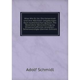 

Книга Wien Wie Es Ist: Die Kaiserstadt Und Ihre Nächsten Umgebungen Nach Authentischen Quellen, Mit Besonderer Berücksichtigung Wissenschaftlicher Ans