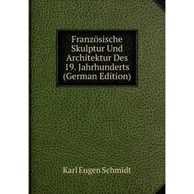 

Книга Französische Skulptur Und Architektur Des 19. Jahrhunderts (German Edition)
