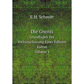 

Книга Die GnosisGrundlagen der Weltanschauung einer Edleren Kultur. Volume 1