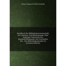 

Книга Handbuch Der Bibliothekswissenschaft, Der Literatur-Und Bücherkunde: Eine Gedrngte Uebersicht Der Handschriftenkunde, Der Geschichte Der. Der Bi