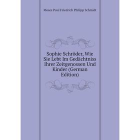 

Книга Sophie Schröder, Wie Sie Lebt Im Gedächtniss Ihrer Zeitgenossen Und Kinder (German Edition)