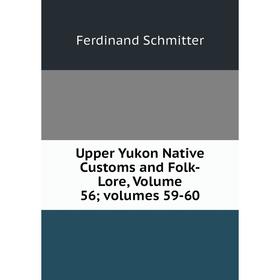 

Книга Upper Yukon Native Customs and Folk-Lore, Volume 56; volumes 59-60