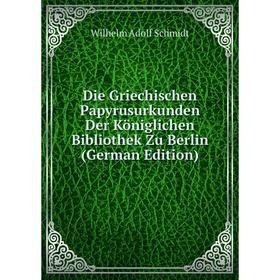 

Книга Die Griechischen Papyrusurkunden Der Königlichen Bibliothek Zu Berlin (German Edition)
