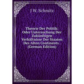 

Книга Theorie Der Politik: Oder Untersuchung Der Zukünftigen Verhältnisse Der Staaten Des Alten Continents
