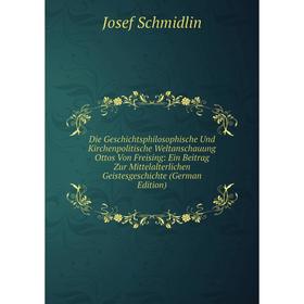 

Книга Die Geschichtsphilosophische Und Kirchenpolitische Weltanschauung Ottos Von Freising: Ein Beitrag Zur Mittelalterlichen Geistesgeschichte (Germa