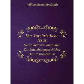 

Книга Der Vorchristliche JesusNebst Weiteren Vorstudien Zur Entstehungsgeschichte Des Urchristentums
