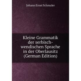 

Книга Kleine Grammatik der serbisch-wendischen Sprache in der Oberlausitz