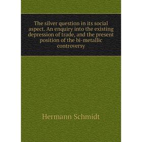 

Книга The silver question in its social aspect. An enquiry into the existing depression of trade, and the present position of the bi-metallic controve
