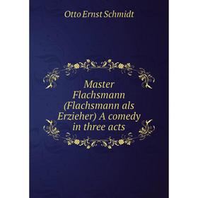 

Книга Master Flachsmann (Flachsmann als Erzieher) A comedy in three acts