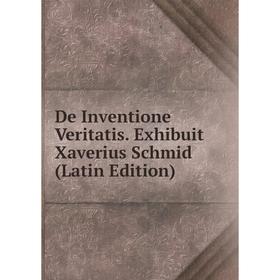 

Книга De Inventione Veritatis. Exhibuit Xaverius Schmid (Latin Edition)