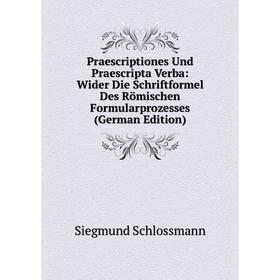 

Книга Praescriptiones Und Praescripta Verba: Wider Die Schriftformel Des Römischen Formularprozesses