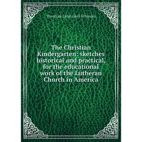 

Книга The Christian Kindergarten: sketches historical and practical, for the educational work of the Lutheran Church in America