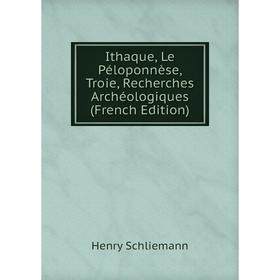 

Книга Ithaque, Le Péloponnèse, Troie, Recherches Archéologiques (French Edition)