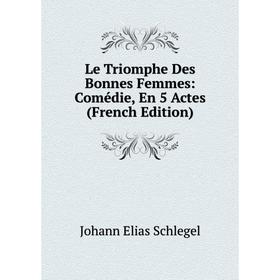 

Книга Le Triomphe Des Bonnes Femmes: Comédie, En 5 Actes