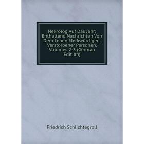 

Книга Nekrolog Auf Das Jahr: Enthaltend Nachrichten Von Dem Leben Merkwürdiger Verstorbener Personen, Volumes 2-3