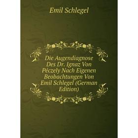 

Книга Die Augendiagnose Des Dr. Ignaz Von Péczely Nach Eigenen Beobachtungen Von Emil Schlegel (German Edition)