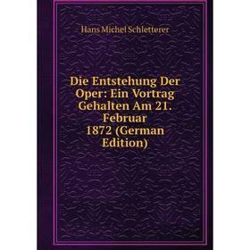 

Книга Die Entstehung Der Oper: Ein Vortrag Gehalten Am 21. Februar 1872 (German Edition)