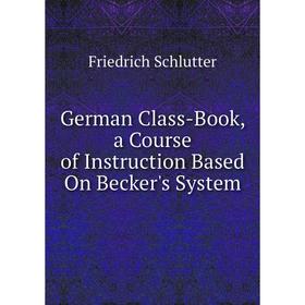 

Книга German Class-Book, a Course of Instruction Based On Becker's System