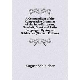 

Книга A Compendium of the Comparative Grammar of the Indo-European, Sanskrit, Greek and Latin Languages: By August Schleicher