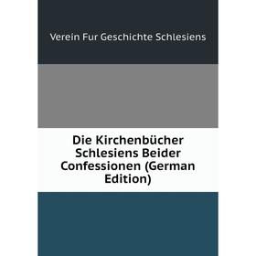 

Книга Die Kirchenbücher Schlesiens Beider Confessionen (German Edition)