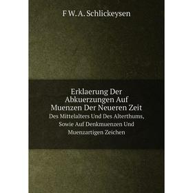 

Книга Erklaerung Der Abkuerzungen Auf Muenzen Der Neueren ZeitDes Mittelalters Und Des Alterthums, Sowie Auf Denkmuenzen Und Muenzartigen Zeichen