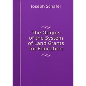 

Книга The Origins of the System of Land Grants for Education