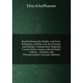 

Книга Beschreibung des Haubt- und Frey-Schiessen, welches von Jhro Kayser- und Königl. Catholischen Majestät Carolo Sexto, wegen erfreulichster Geburt