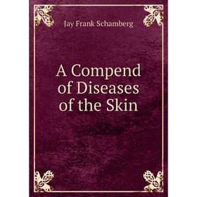 

Книга A Compend of Diseases of the Skin