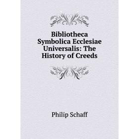 

Книга Bibliotheca Symbolica Ecclesiae Universalis: The History of Creeds