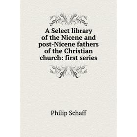 

Книга A Select library of the Nicene and post-Nicene fathers of the Christian church: first series