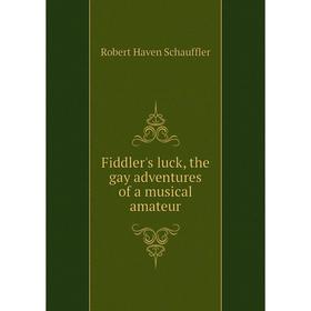

Книга Fiddler's luck, the gay adventures of a musical amateur