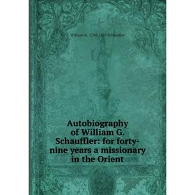 

Книга Autobiography of William G. Schauffler: for forty-nine years a missionary in the Orient