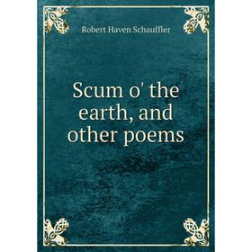 

Книга Scum o' the earth, and other poems