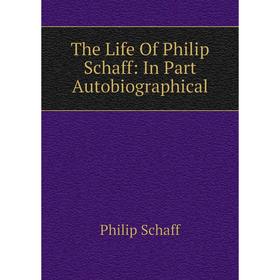 

Книга The Life Of Philip Schaff: In Part Autobiographical