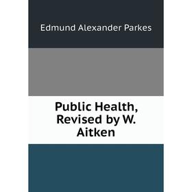 

Книга Public Health, Revised by W. Aitken