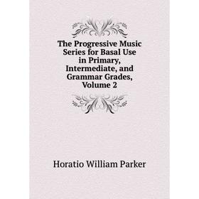 

Книга The Progressive Music Series for Basal Use in Primary, Intermediate, and Grammar Grades, Volume 2