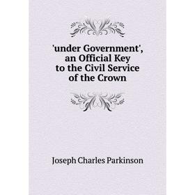 

Книга Under Government', an Official Key to the Civil Service of the Crown