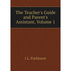 

Книга The Teacher's Guide and Parent's Assistant, Volume 1