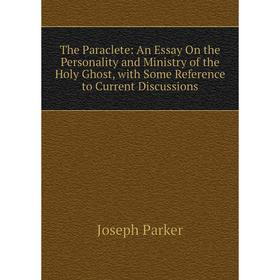 

Книга The Paraclete: An Essay On the Personality and Ministry of the Holy Ghost, with Some Reference to Current Discussions