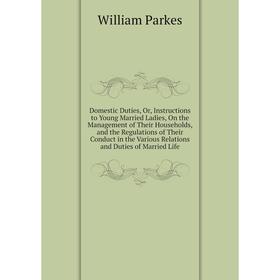 

Книга Domestic Duties, Or, Instructions to Young Married Ladies, On the Management of Their Households, and the Regulations of Their Conduct in the Va